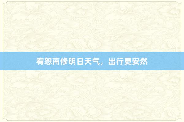 宥恕南修明日天气，出行更安然
