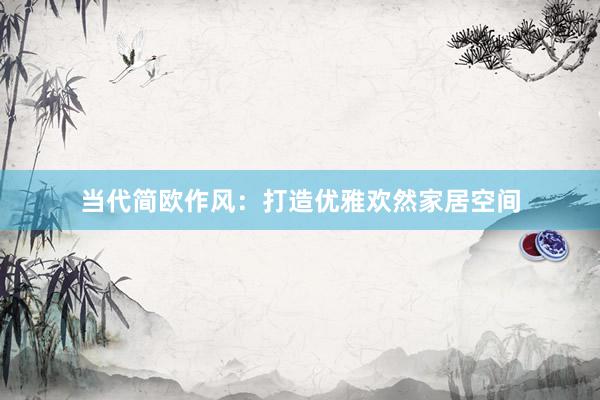 当代简欧作风：打造优雅欢然家居空间