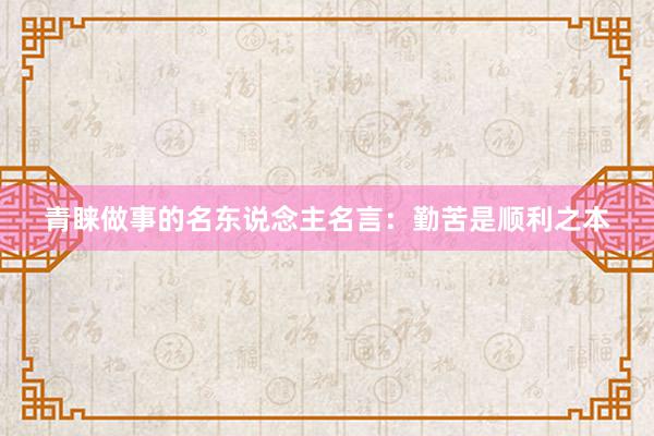 青睐做事的名东说念主名言：勤苦是顺利之本